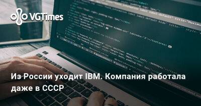 Из России уходит IBM. Компания работала даже в СССР - vgtimes.ru - Россия - Тайвань - Ссср - Украина