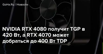 NVIDIA RTX 4080 получит TGP в 420 Вт, а RTX 4070 может добраться до 400 Вт TDP - goha.ru