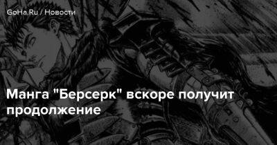 Манга "Берсерк" вскоре получит продолжение - goha.ru