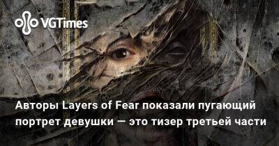 Bloober Team - Авторы Layers of Fear показали пугающий портрет девушки — это тизер третьей части - vgtimes.ru
