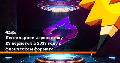 Легендарное игровое шоу Е3 вернётся в 2023 году в физическом формате - ridus.ru - Washington