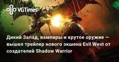 Дикий Запад, вампиры и крутое оружие — вышел трейлер нового экшена Evil West от создателей Shadow Warrior - vgtimes.ru - Сша