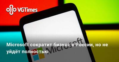 Microsoft сократит бизнес в России, но не уйдёт полностью - vgtimes.ru - Россия - Москва