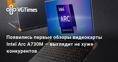 Появились первые обзоры видеокарты Intel Arc A730M — выглядит не хуже конкурентов - vgtimes.ru - Китай