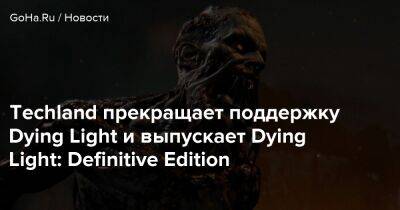 Techland прекращает поддержку Dying Light и выпускает Dying Light: Definitive Edition - goha.ru