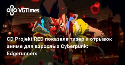 CD Projekt RED показала тизер и отрывок аниме для взрослых Cyberpunk: Edgerunners - vgtimes.ru