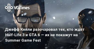 Джефф Кейль - Джефф Кейли - Джефф Кейли разочаровал тех, кто ждёт Half-Life 3 и GTA 6 — их не покажут на Summer Game Fest - vgtimes.ru