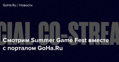 Смотрим Summer Game Fest вместе с порталом GoHa.Ru - goha.ru