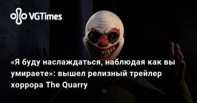 «Я буду наслаждаться, наблюдая как вы умираете»: вышел релизный трейлер хоррора The Quarry - vgtimes.ru