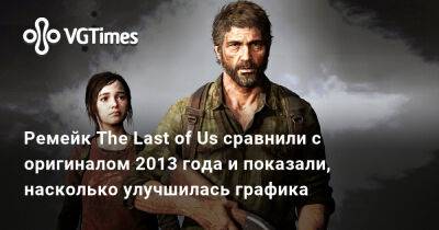 Ремейк The Last of Us сравнили с оригиналом 2013 года и показали, насколько улучшилась графика - vgtimes.ru