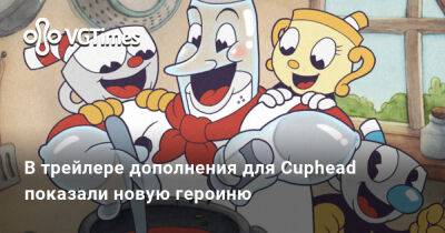 В трейлере дополнения для Cuphead показали новую героиню - vgtimes.ru