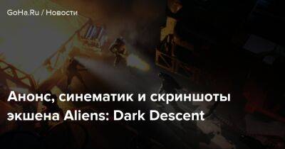 Анонс, синематик и скриншоты экшена Aliens: Dark Descent - goha.ru
