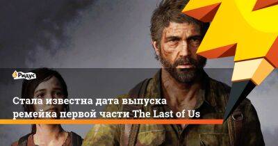Стала известна дата выпуска ремейка первой части The Last of Us - ridus.ru