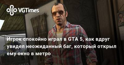 Игрок спокойно играл в GTA 5, как вдруг увидел неожиданный баг, который открыл ему окно в метро - vgtimes.ru