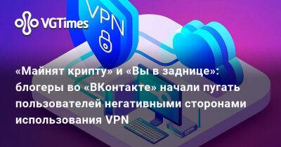 Александра Гре - «Майнят крипту» и «Вы в заднице»: блогеры во «ВКонтакте» начали пугать пользователей негативными сторонами использования VPN - vgtimes.ru - Россия