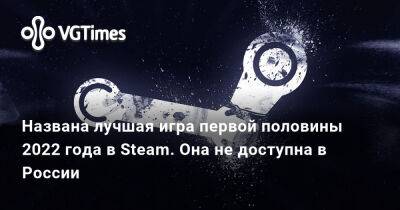 Названа лучшая игра в Steam за первую половину 2022 года. Она не доступна в России - vgtimes.ru - Россия