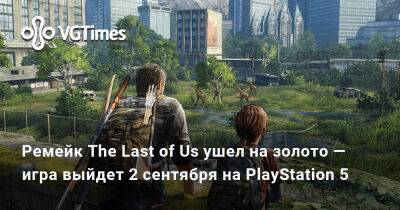 Александра Гре - Ремейк The Last of Us ушел на золото — игра выйдет 2 сентября на PlayStation 5 - vgtimes.ru - Сан-Франциско