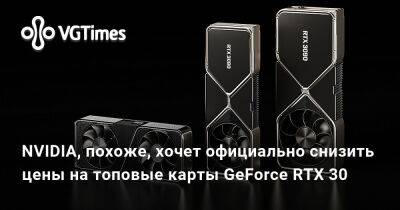 Александра Гре - NVIDIA, похоже, хочет официально снизить цены на топовые карты GeForce RTX 30 - vgtimes.ru - Сша - Китай