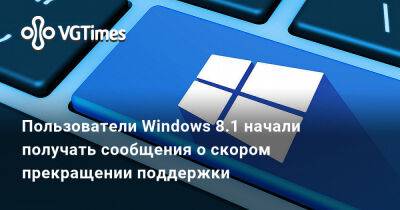 Пользователи Windows 8.1 начали получать сообщения о скором прекращении поддержки - vgtimes.ru - Microsoft