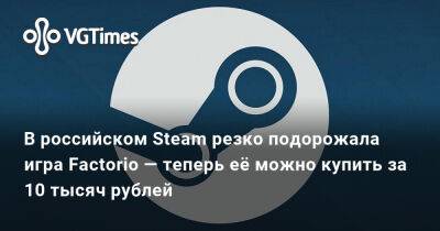 Александра Гре - В российском Steam резко подорожала игра Factorio — теперь её можно купить за 10 тысяч рублей - vgtimes.ru - Россия