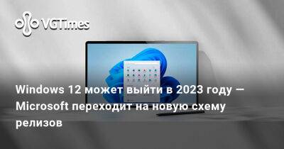 Александра Гре - Windows 12 может выйти в 2023 году — Microsoft переходит на новую схему релизов - vgtimes.ru