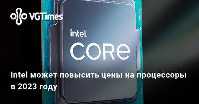 Александра Гре - Intel может повысить цены на процессоры в 2023 году - vgtimes.ru