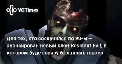 Для тех, кто соскучился по 90-м — анонсирован новый клон Resident Evil, в котором будет сразу 6 главных героев - vgtimes.ru