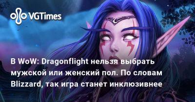 В WoW: Dragonflight нельзя выбрать мужской или женский пол. По словам Blizzard, так игра станет инклюзивнее - vgtimes.ru