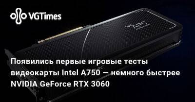 Появились первые игровые тесты видеокарты Intel A750 — немного быстрее NVIDIA GeForce RTX 3060 - vgtimes.ru