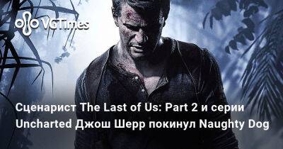 Джош Шерр - Сценарист The Last of Us: Part 2 и серии Uncharted Джош Шерр покинул Naughty Dog - vgtimes.ru