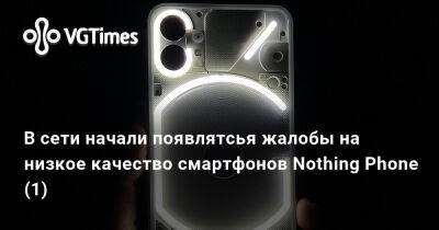 В сети начали появлятсья жалобы на низкое качество смартфонов Nothing Phone (1) - vgtimes.ru