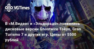 В «М.Видео» и «Эльдорадо» появились дисковые версии Ghostwire Tokyo, Gran Turismo 7 и других игр. Цены от 5500 рублей - vgtimes.ru - Россия - Tokyo