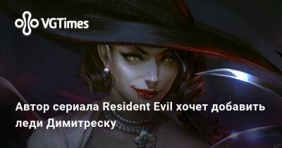 Альберт Вескер - Автор сериала Resident Evil хочет добавить леди Димитреску - vgtimes.ru - Димитреск