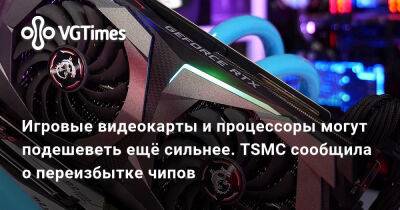 Игровые видеокарты и процессоры могут подешеветь ещё сильнее. TSMC сообщила о переизбытке чипов - vgtimes.ru