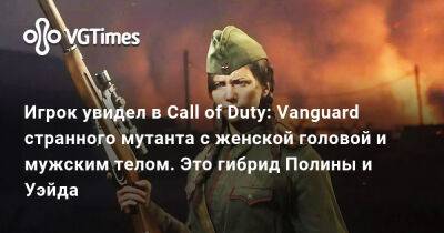 Полина Петрова - Игрок увидел в Call of Duty: Vanguard странного мутанта с женской головой и мужским телом. Это гибрид Полины и Уэйда - vgtimes.ru