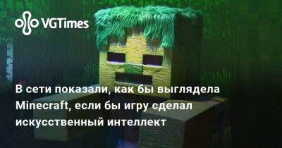 В сети показали, как бы выглядела Minecraft, если бы игру сделал искусственный интеллект - vgtimes.ru