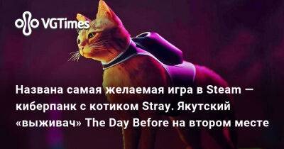 Названа самая желаемая игра в Steam — киберпанк с котиком Stray. Якутский «выживач» The Day Before на втором месте - vgtimes.ru