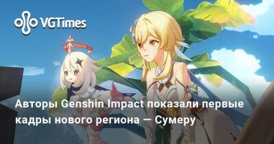 Авторы Genshin Impact показали первые кадры нового региона — Сумеру - vgtimes.ru