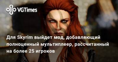 Для Skyrim выйдет мод, добавляющий полноценный мультиплеер, рассчитанный на более 25 игроков - vgtimes.ru - Польша