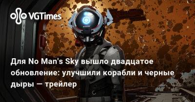 Для No Man's Sky вышло двадцатое обновление: улучшили корабли и черные дыры — трейлер - vgtimes.ru