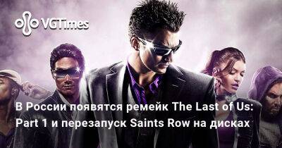 Ада Вонг - В России появятся ремейк The Last of Us: Part 1 и перезапуск Saints Row на дисках - vgtimes.ru - Россия