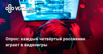 Ада Вонг - Опрос: каждый четвёртый россиянин играет в видеоигры - vgtimes.ru - Россия