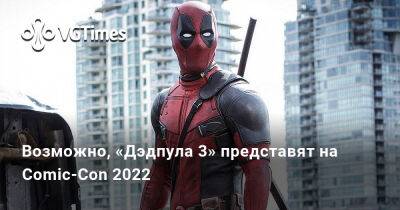 Ада Вонг - Возможно, «Дэдпула 3» представят на Comic-Con 2022 - vgtimes.ru - Сан-Диего