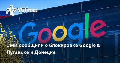 СМИ сообщили о блокировке Google в Луганске и Донецке - vgtimes.ru - Россия - Луганск - Донецк