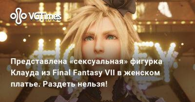 Представлена «сексуальная» фигурка Клауда из Final Fantasy VII в женском платье. Раздеть нельзя! - vgtimes.ru - Россия