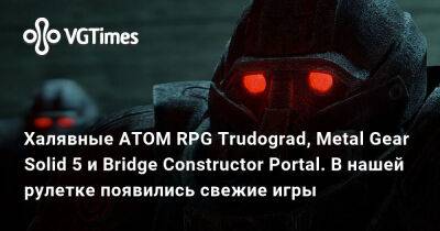 Халявные ATOM RPG Trudograd, Metal Gear Solid 5 и Bridge Constructor Portal. В нашей рулетке появились свежие игры - vgtimes.ru