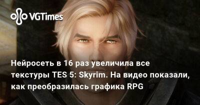 Нейросеть в 16 раз увеличила все текстуры TES 5: Skyrim. На видео показали, как преобразилась графика RPG - vgtimes.ru