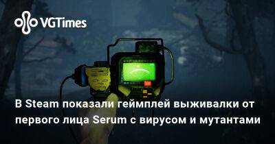 В Steam показали геймплей выживалки от первого лица Serum с вирусом и мутантами - vgtimes.ru