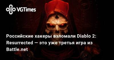 Российские хакеры взломали Diablo 2: Resurrected — это уже третья игра из Battle.net - vgtimes.ru - Россия