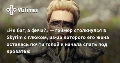 «Не баг, а фича?» — геймер столкнулся в Skyrim с глюком, из-за которого его жена осталась почти голой и начала спать под кроватью - vgtimes.ru